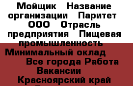 Мойщик › Название организации ­ Паритет, ООО › Отрасль предприятия ­ Пищевая промышленность › Минимальный оклад ­ 20 000 - Все города Работа » Вакансии   . Красноярский край,Бородино г.